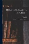 Samuel West - How to Examine the Chest: a Practical Guide for the Use of Students