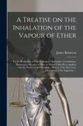 James Robinson - A Treatise on the Inhalation of the Vapour of Ether: for the Prevention of Pain in Surgical Operations; Containing a Numerous Collection of Cases in W