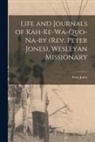 Peter Jones - Life and Journals of Kah-ke-wa-quo-na-by (Rev. Peter Jones), Wesleyan Missionary [microform]