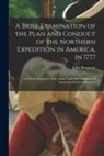 John Burgoyne - A Brief Examination of the Plan and Conduct of the Northern Expedition in America, in 1777 [microform]: and of the Surrender of the Army Under the Com