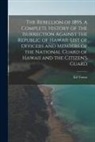 Ed Towse - The Rebellion of 1895. A Complete History of the Isurrection Against the Republic of Hawaii. List of Officers and Members of the National Guard of Haw