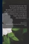 John Graham, Agricultural and Horticultural Societ - A Catalogue of the Plants Growing in Bombay and Its Vicinty. Spontaneous, Cultivated or Introduced, as Far as They Have Been Ascertained