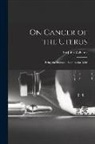 John Williams - On Cancer of the Uterus: Being the Harveian Lectures for 1886