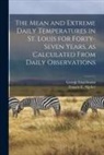 George Engelmann, Francis E. (Francis Eugene) B. Nipher - The Mean and Extreme Daily Temperatures in St. Louis for Forty-seven Years, as Calculated From Daily Observations