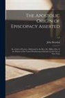 John Bowden - The Apostolic Origin of Episcopacy Asserted: in a Series of Letters, Addressed to the Rev. Dr. Miller, One of the Pastors of the United Presbyterian C