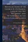 George Burdett L'Estrange - Recollections of Sir George B. L'Estrange, Late of the 31st Regiment, and Afterwards in the Scots Fusilier Guards