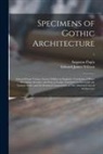 Augustus Pugin, Edward James Willson - Specimens of Gothic Architecture: Selected From Various Ancient Edifices in England: Consisting of Plans, Elevations, Sections, and Parts at Large, Ca