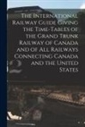 Anonymous - The International Railway Guide Giving the Time-tables of the Grand Trunk Railway of Canada and of All Railways Connecting Canada and the United State