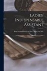 Anonymous - Ladies' Indispensable Assistant: Being a Companion for the Sister, Mother, and Wife