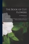R. P. Brotherston - The Book of Cut Flowers: a Complete Guide to the Preparing, Arranging, and Preserving of Flowers for Decorative Purposes