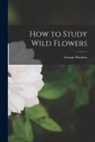 George Henslow - How to Study Wild Flowers