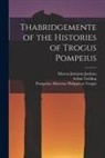 Marcus Junianus Justinus, Arthur Golding, Pompeius Historiae Philippicae Trogus - Thabridgemente of the Histories of Trogus Pompeius