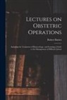 Robert Barnes - Lectures on Obstetric Operations: Including the Treatment of Hæmorrhage, and Forming a Guide to the Management of Difficult Labour