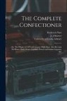 Frederick Nutt, J. J. Machet, University of Leeds Library - The Complete Confectioner: or, The Whole Art of Confectionary Made Easy. Also Receipts for Home-made Wines, Cordials, French and Italian Liqueurs