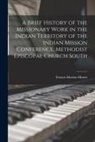 Francis Marion Moore - A Brief History of the Missionary Work in the Indian Territory of the Indian Mission Conference, Methodist Episcopal Church South