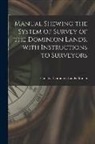 Canada Dominion Lands Branch - Manual Shewing the System of Survey of the Dominion Lands, With Instructions to Surveyors [microform]