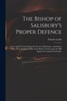 Charles Leslie - The Bishop of Salisbury's Proper Defence: From a Speech Cry'd About the Streets in His Name, and Said to Have Been Spoken by Him in the House of Lords