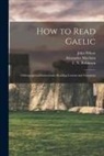 Alexander Macbain, John Whyte, F. N. (Fred Norris) Robinson - How to Read Gaelic: Orthographical Instructions, Reading Lessons and Grammar