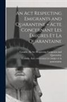 Canada Acte Concernant Les Émigre Et L, Canada an Act Respecting Emigrants and - An Act Respecting Emigrants and Quarantine [microform] = Acte Concernant Les Émigres Et La Quarantaine