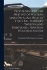 Canadian Pacific Railway Company - Proceedings of the Meeting of Western Lines Officials Held at Field, B.C., February Twelfth and Thirteenth, Nineteen Hundred and Six [microform]
