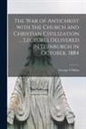 George F. Dillon - The War of Antichrist With the Church and Christian Civilization ... Lectures Delivered in Edinburgh in October, 1884