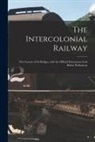 Anonymous - The Intercolonial Railway [microform]: the Genesis of Its Bridges, With the Official Documents Laid Before Parliament