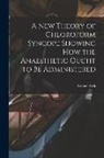 Robert Kirk - A New Theory of Chloroform Syncope Showing How the Anaesthetic Ought to Be Administered