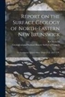 R. (Robert) D. Chalmers, Geological and Natural History Survey - Report on the Surface Geology of North-eastern New Brunswick [microform]: to Accompany Quarter-sheet Maps 2 N.E. and 6 S.W