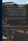 Toronto (Ont City Council Select - Report of the Select Committee Appointed to Inquire Into the Issue and Sale of City Debentures, in 1852 [microform]: With the Evidence