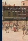 George Campbell - A Dissertation on Miracles: Containing an Examination of the Principles Advanced by David Hume, Esq.; in An Essay on Miracles