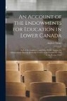 Andrew Stuart - An Account of the Endowments for Education in Lower Canada [microform]: and of the Legislative and Other Public Acts for the Advancement Thereof, From