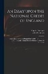 Charles Davenant, John or Broughton - An Essay Upon the National Credit of England: Introductory to a Proposal Prepar'd for Establishing the Public Credit ... Humbly Submitted to the Honou
