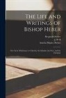 Amelia Shipley Heber, Reginald Heber, J. W. B - The Life and Writings of Bishop Heber [microform]: the Great Missionary to Calcutta, the Scholar, the Poet, and the Christian