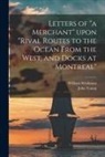 William Workman, John Rival Routes Young - Letters of "a Merchant" Upon "Rival Routes to the Ocean From the West, and Docks at Montreal" [microform]