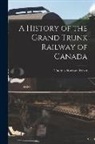 Thomas Storrow Brown - A History of the Grand Trunk Railway of Canada [microform]
