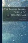 Thomas Barclay - The Future Water Supply of Birmingham [electronic Resource]
