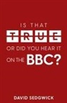 David Sedgwick - Is That True Or Did You Hear It On The BBC?