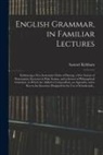 Samuel Kirkham - English Grammar, in Familiar Lectures: Embracing a New Systematic Order of Parsing, a New System of Punctuation, Exercises in False Syntax, and a Syst