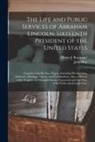 John Hay, Henry J. (Henry Jarvis) Raymond - The Life and Public Services of Abraham Lincoln, Sixteenth President of the United States;: Together With His State Papers, Including His Speeches, Ad