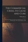 William Brown - The Commercial Crisis, Its Cause and Cure [microform]: Two Lectures Delivered in Bonaventure Hall, Montreal, on the 30th December, 1857, and 4th Febru