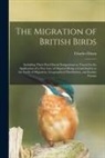 Charles Dixon - The Migration of British Birds: Including Their Post-glacial Emigrations as Traced by the Application of a New Law of Disperal Being a Contribution to