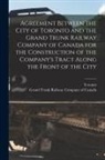 Grand Trunk Railway Company of Canada, Toronto (Ont - Agreement Between the City of Toronto and the Grand Trunk Railway Company of Canada for the Construction of the Company's Tract Along the Front of the
