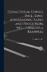 Charles Taylor - Geometrical Conics Including Anharmonic Ratio and Projection, With Numerous Examples
