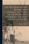 Rudolph B. Leonhart - The Wild Rose of the Beaver, and Tononqua, the Pride of the Wyandots. Two Border Tales of the 18th Century