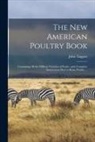 John Taggart - The New American Poultry Book [microform]: Containing All the Diffrent Varieties of Fowls: With Complete Instructions How to Raise Poultry