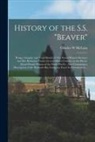 Charles W. McCain - History of the S.S. "Beaver" [microform]: Being a Graphic and Vivid Sketch of This Noted Pioneer Steamer and Her Romantic Cruise for Over Half a Centu