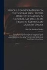 Matthew Decker - Serious Considerations on the Several High Duties Which the Nation in General, (as Well as Its Trade in Particular) Labours Under: With a Proposal for