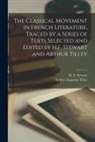 Arthur Augustus Tilley, H. F. (Hugh Fraser) Stewart - The Classical Movement in French Literature, Traced by a Series of Texts Selected and Edited by H.F. Stewart and Arthur Tilley