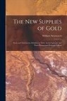William Newmarch - The New Supplies of Gold: Facts, and Statements, Relative to Their Actual Amount; and Their Present and Probable Effects