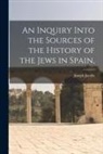 Joseph Jacobs - An Inquiry Into the Sources of the History of the Jews in Spain